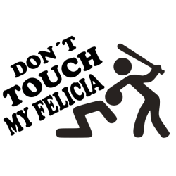 Don´t touch my Felicia Don´t touch my Felicia